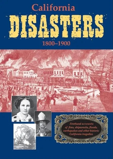 California Disasters 1800-1900: Firsthand Accounts of Fires, Shipwrecks, Floods, Earthquakes, and Other Historic California Tragedies - Paperback