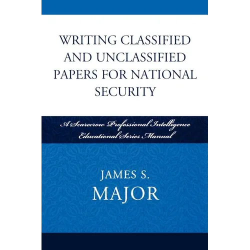 Writing Classified and Unclassified Papers for National Security: A Scarecrow Professional Intelligence Education Series Manual - Paperback