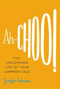 Ah-Choo!: The Uncommon Life of Your Common Cold - Hardcover