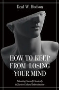How to Keep from Losing Your Mind: Educating Yourself Classically to Resist Cultural Indoctrination - Paperback