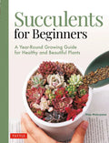 Succulents for Beginners: A Year-Round Growing Guide for Healthy and Beautiful Plants (Over 200 Photos and Illustrations) - Paperback