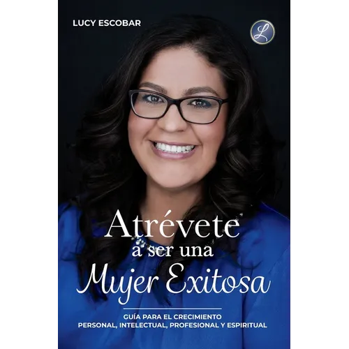Atrévete a ser una mujer exitosa: Una guía para el crecimiento personal, intelectual, profesional y espiritual - Paperback