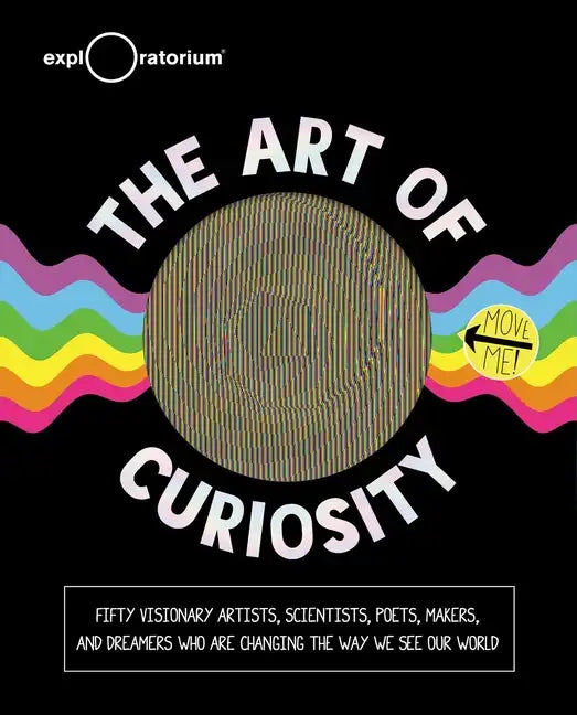 The Art of Curiosity: 50 Visionary Artists, Scientists, Poets, Makers & Dreamers Who Are Changing the Way We See Our World - Hardcover