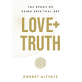 Love+Truth: The Ethos of Being Spiritual Art - Hardcover