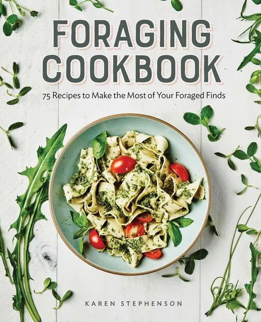 Foraging Cookbook: 75 Recipes to Make the Most of Your Foraged Finds - Paperback