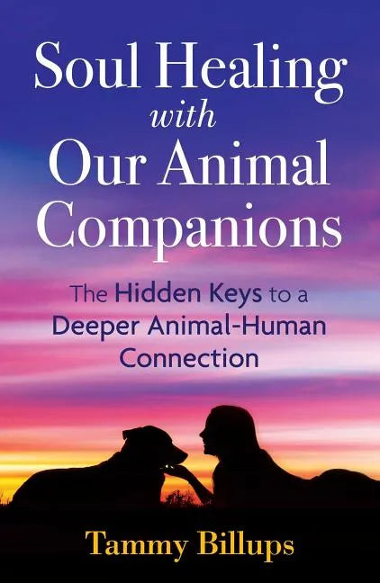 Soul Healing with Our Animal Companions: The Hidden Keys to a Deeper Animal-Human Connection - Paperback
