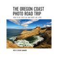 The Oregon Coast Photo Road Trip: How to Eat, Stay, Play, and Shoot Like a Pro - Paperback