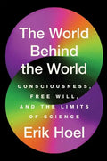 The World Behind the World: Consciousness, Free Will, and the Limits of Science - Hardcover