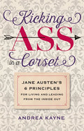 Kicking Ass in a Corset: Jane Austen's 6 Principles for Living and Leading from the Inside Out - Paperback