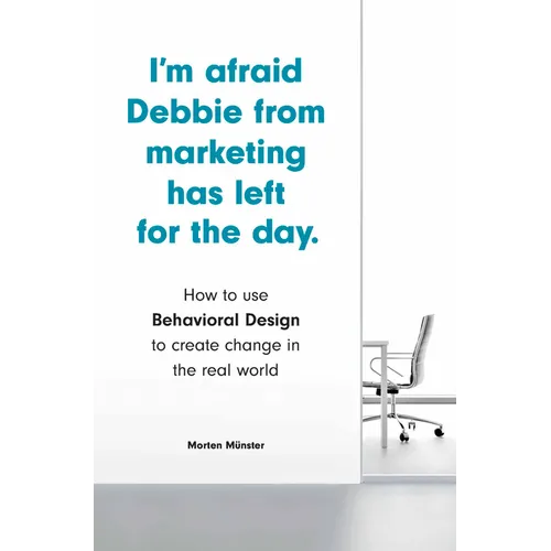 I'm Afraid Debbie from Marketing Has Left for the Day: How to Use Behavioral Design to Create Change in the Real World - Paperback