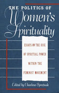 The Politics of Women's Spirituality: Essays on the Rise of Spiritual Power Within the Feminist Movement - Paperback