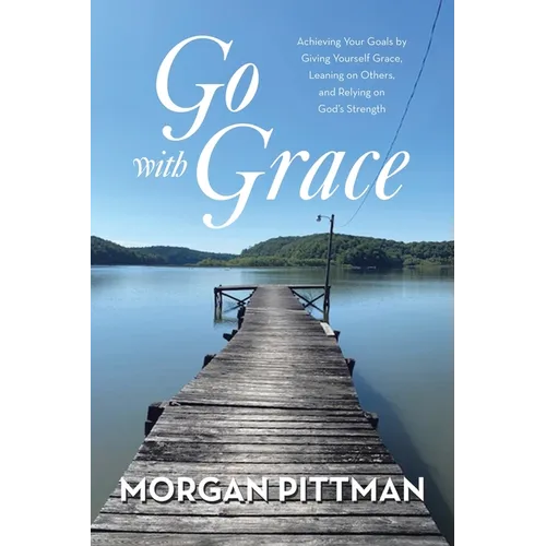 Go with Grace: Achieving Your Goals by Giving Yourself Grace, Leaning on Others, and Relying on God's Strength - Paperback