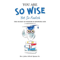 You Are So Wise, Yet So Foolish: The Secret Wisdom is Knowing God: 1 CORINTHIANS 2:7 - Paperback
