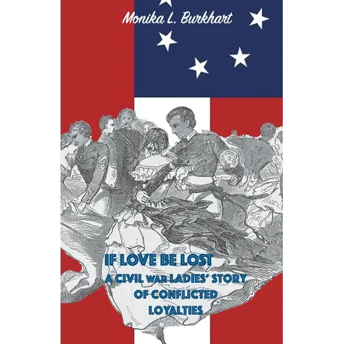 If Love Be Lost - A Civil War Ladies' Story of Conflicted Loyalties - Paperback