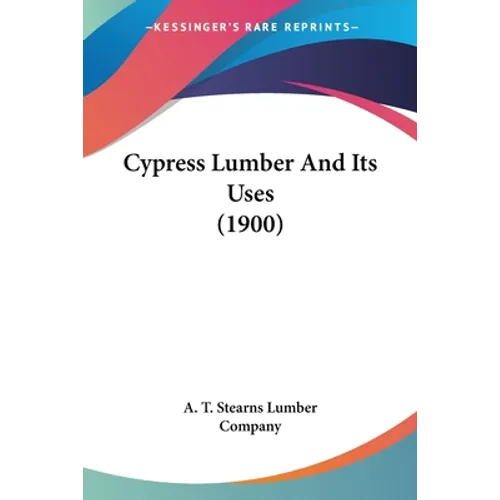 Cypress Lumber And Its Uses (1900) - Paperback
