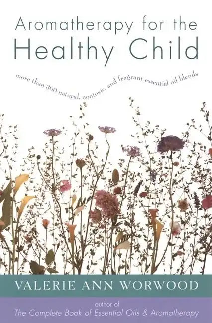 Aromatherapy for the Healthy Child: More Than 300 Natural, Nontoxic, and Fragrant Essential Oil Blends - Paperback