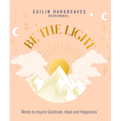 Be the Light: Words to Inspire Gratitude, Hope and Happiness - Hardcover
