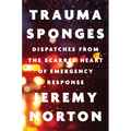 Trauma Sponges: Dispatches from the Scarred Heart of Emergency Response - Hardcover