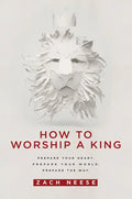 How to Worship a King: Prepare Your Heart. Prepare Your World. Prepare the Way. - Paperback