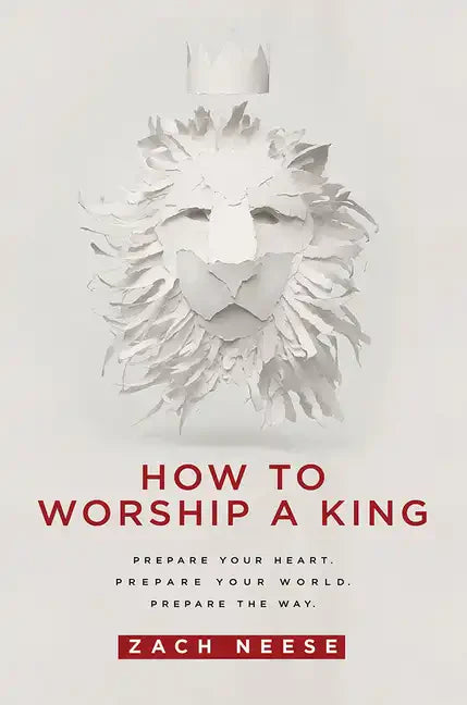 How to Worship a King: Prepare Your Heart. Prepare Your World. Prepare the Way. - Paperback