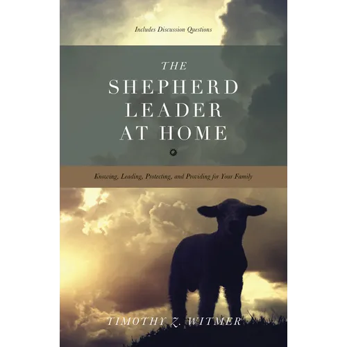 The Shepherd Leader at Home: Knowing, Leading, Protecting, and Providing for Your Family - Paperback