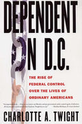Dependent on D.C.: The Rise of Federal Control Over the Lives of Ordinary Americans - Paperback