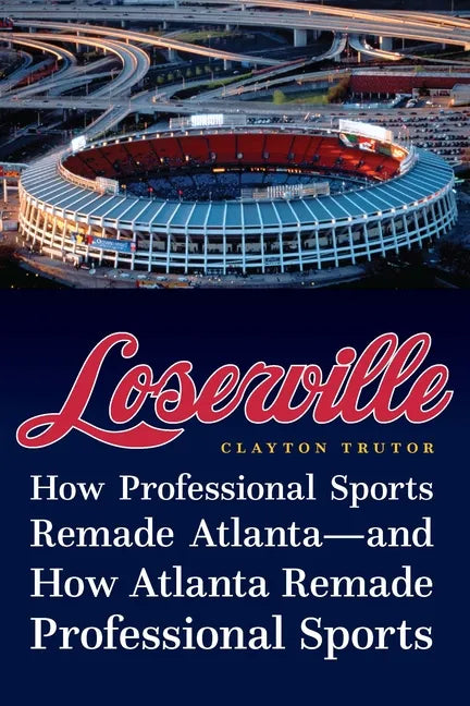 Loserville: How Professional Sports Remade Atlanta--And How Atlanta Remade Professional Sports - Hardcover