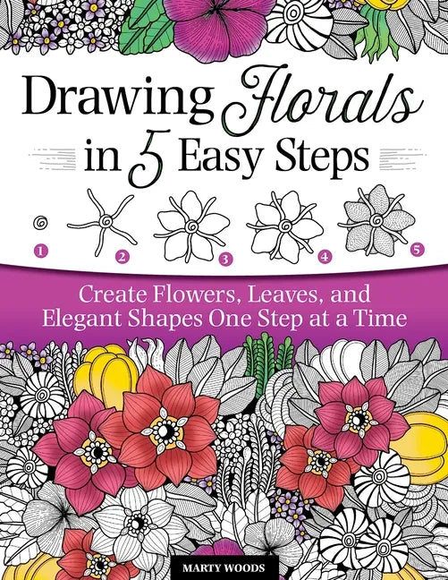Drawing Florals in 5 Easy Steps: Create Flowers, Leaves, and Elegant Shapes One Step at a Time - Paperback