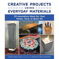 Creative Projects Using Everyday Materials: 33 Innovative Ideas for Your Home, Yard, or Back 40 - Paperback