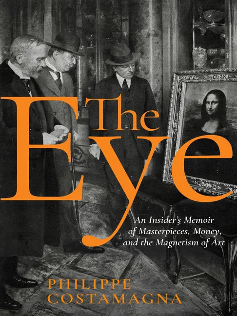 The Eye: An Insider's Memoir of Masterpieces, Money, and the Magnetism of Art - Hardcover