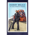 Harry Bruce: True Tales of Industrial Leadership: True Tales of Industrial Leadership: True Tales of Industrial Leadership - Hardcover
