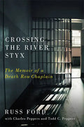 Crossing the River Styx: The Memoir of a Death Row Chaplain - Hardcover