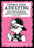 Unfuck Your Adulting: Give Yourself Permission, Carry Your Own Baggage, Don't Be a Dick, Make Decisions, & Other Life Skills: Give Yourself Permission - Paperback