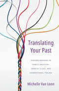 Translating Your Past: Finding Meaning in Family Ancestry, Genetic Clues, and Generational Trauma - Hardcover