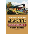 A Most Magnificent Machine: America Adopts the Railroad, 1825-1862 - Hardcover