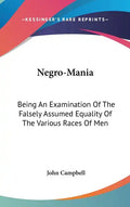 Negro-Mania: Being An Examination Of The Falsely Assumed Equality Of The Various Races Of Men - Hardcover
