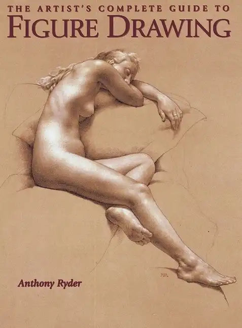 The Artist's Complete Guide to Figure Drawing: A Contemporary Master Reveals the Secrets of Drawing the Human Form - Paperback