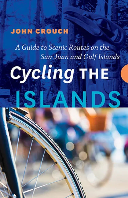 Cycling the Islands: A Guide to Scenic Routes on the San Juan and Gulf Islands - Paperback