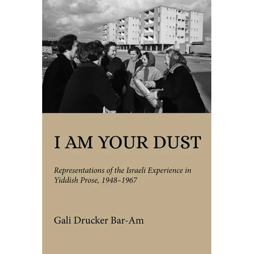 I Am Your Dust: Representations of the Israeli Experience in Yiddish Prose, 1948-1967 - Paperback