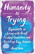 Humanity Is Trying: Experiments in Living with Grief, Finding Connection, and Resisting Easy Answers - Hardcover