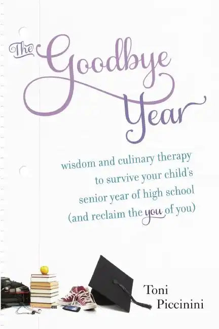 The Goodbye Year: Wisdom and Culinary Therapy to Survive Your Child's Senior Year of High School (and Reclaim the You of You) - Paperback