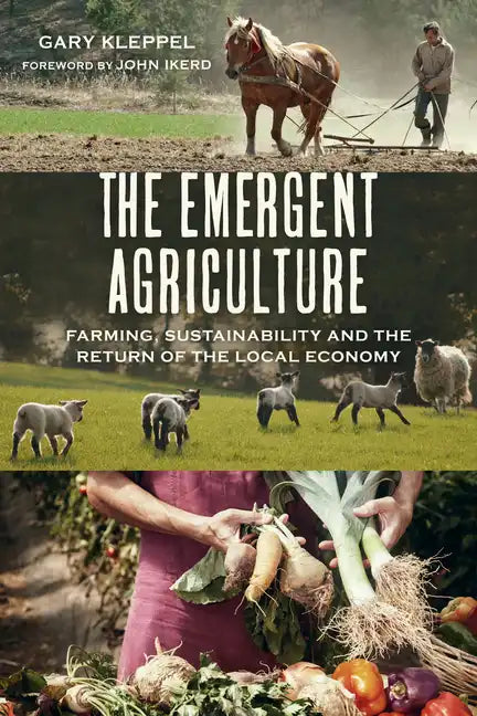 The Emergent Agriculture: Farming, Sustainability and the Return of the Local Economy - Paperback