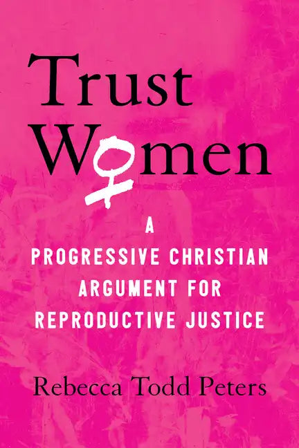 Trust Women: A Progressive Christian Argument for Reproductive Justice - Paperback