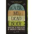 Over My Dead Body: Unearthing the Hidden History of America's Cemeteries - Paperback