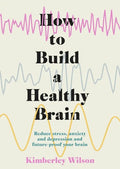How to Build a Healthy Brain: Reduce Stress, Anxiety and Depression and Future-Proof Your Brain - Paperback