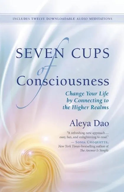 Seven Cups of Consciousness: Change Your Life by Connecting to the Higher Realms - Paperback