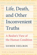 Life, Death, and Other Inconvenient Truths: A Realist's View of the Human Condition - Paperback