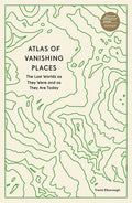 Atlas of Vanishing Places: The Lost Worlds as They Were and as They Are Today - Paperback