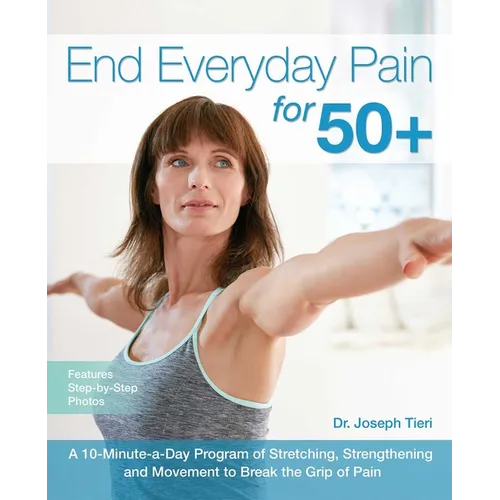 End Everyday Pain for 50+: A 10-Minute-A-Day Program of Stretching, Strengthening and Movement to Break the Grip of Pain - Paperback