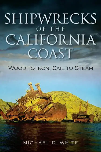 Shipwrecks of the California Coast:: Wood to Iron, Sail to Steam - Paperback